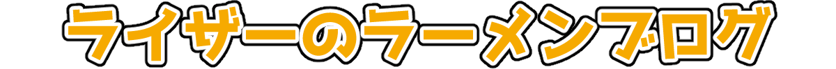 ライザーのラーメンブログ